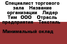 Специалист торгового зала › Название организации ­ Лидер Тим, ООО › Отрасль предприятия ­ Текстиль › Минимальный оклад ­ 29 000 - Все города Работа » Вакансии   . Мордовия респ.